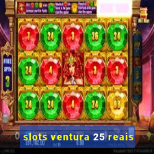 slots ventura 25 reais